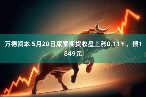 万德资本 5月20日尿素期货收盘上涨0.11%，报1849元