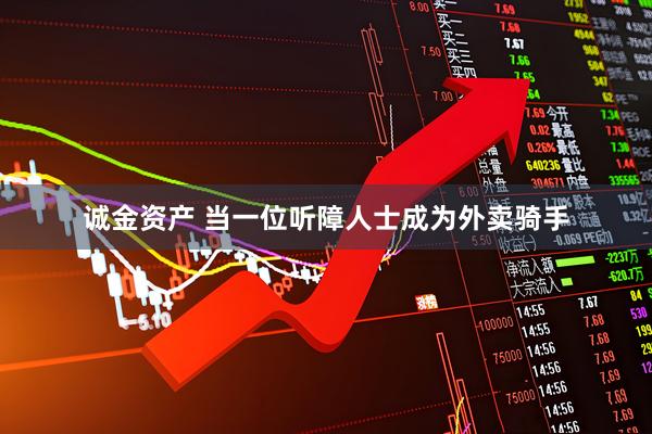 诚金资产 当一位听障人士成为外卖骑手