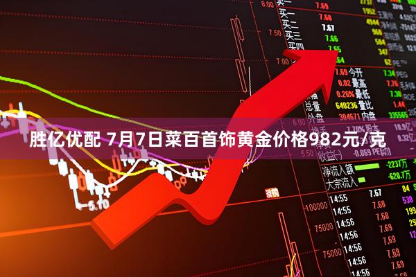 胜亿优配 7月7日菜百首饰黄金价格982元/克