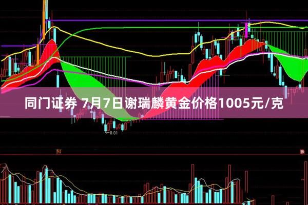 同门证券 7月7日谢瑞麟黄金价格1005元/克