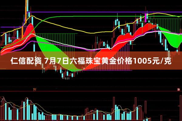 仁信配资 7月7日六福珠宝黄金价格1005元/克