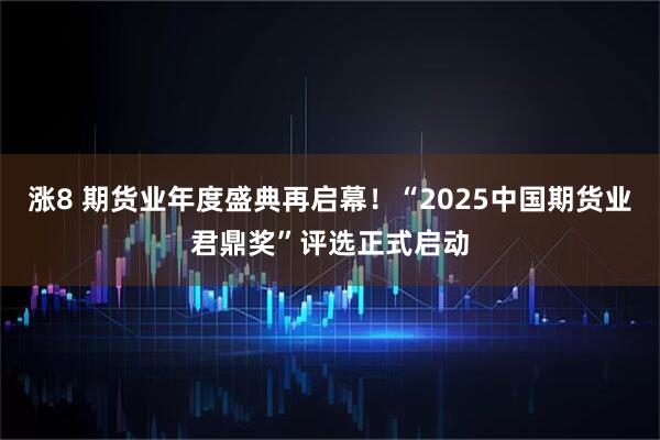 涨8 期货业年度盛典再启幕！“2025中国期货业君鼎奖”评选正式启动