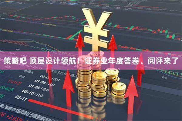 策略吧 顶层设计领航！证券业年度答卷、阅评来了