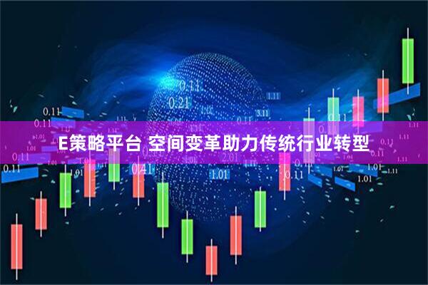 E策略平台 空间变革助力传统行业转型