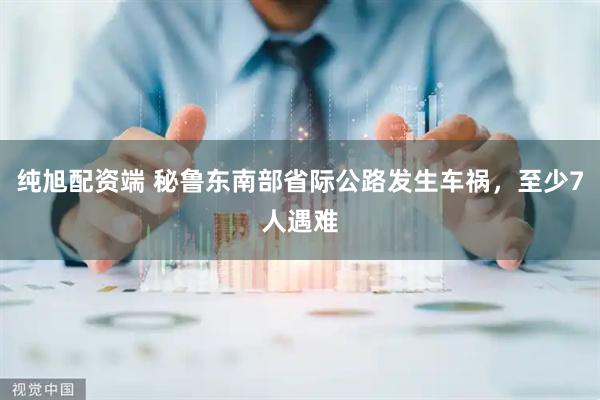 纯旭配资端 秘鲁东南部省际公路发生车祸，至少7人遇难