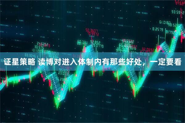 证星策略 读博对进入体制内有那些好处，一定要看